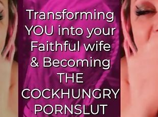 Transforming YOU into your Faithful wife and Becoming the CockHungr...