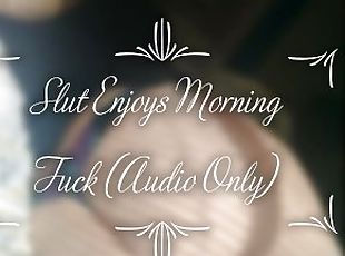 Slut Enjoys Morning Fuck (Audio Only)
