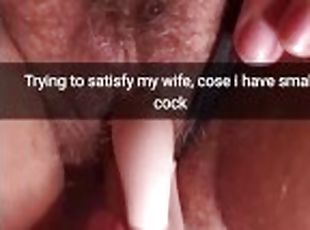 Thats the only way i can satisfy my wife, because i have small dick...