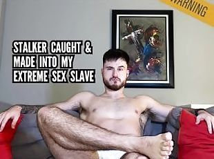 Stalker caught & made into my extreme sex slave
